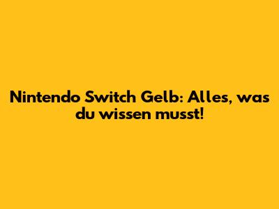 Nintendo Switch Gelb: Alles, was du wissen musst!