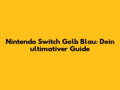 Nintendo Switch Gelb Blau: Dein ultimativer Guide