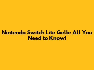 Nintendo Switch Lite Gelb: All You Need to Know!