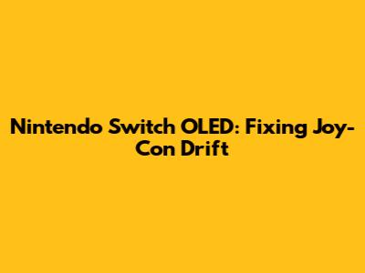Nintendo Switch OLED: Fixing Joy-Con Drift