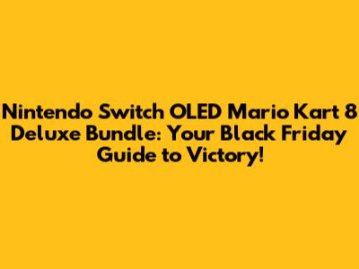 Nintendo Switch OLED Mario Kart 8 Deluxe Bundle: Your Black Friday Guide to Victory!