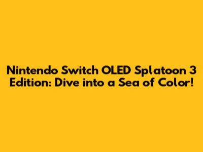 Nintendo Switch OLED Splatoon 3 Edition: Dive into a Sea of Color!