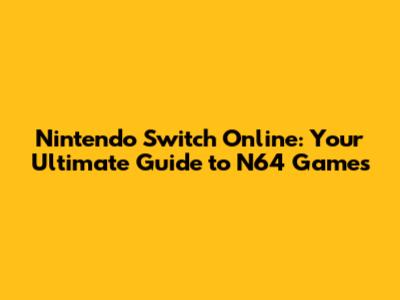 Nintendo Switch Online: Your Ultimate Guide to N64 Games