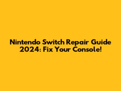 Nintendo Switch Repair Guide 2024: Fix Your Console!
