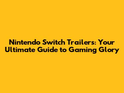 Nintendo Switch Trailers: Your Ultimate Guide to Gaming Glory