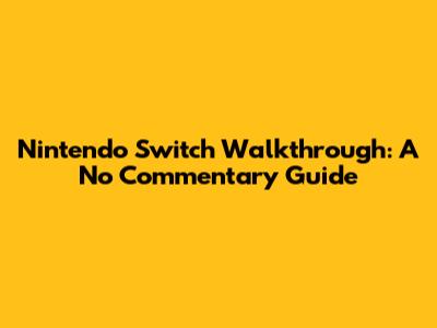 Nintendo Switch Walkthrough: A No Commentary Guide