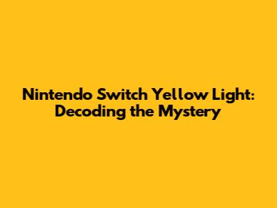 Nintendo Switch Yellow Light: Decoding the Mystery