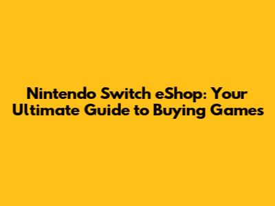 Nintendo Switch eShop: Your Ultimate Guide to Buying Games