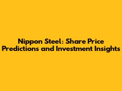 Nippon Steel: Share Price Predictions and Investment Insights