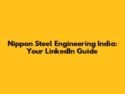 Nippon Steel Engineering India: Your LinkedIn Guide