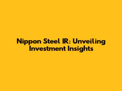 Nippon Steel IR: Unveiling Investment Insights
