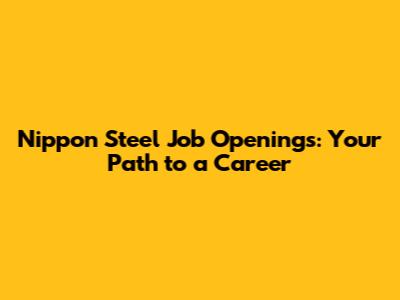 Nippon Steel Job Openings: Your Path to a Career