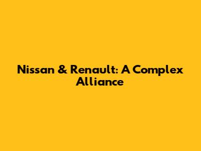 Nissan & Renault: A Complex Alliance