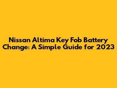 Nissan Altima Key Fob Battery Change: A Simple Guide for 2023