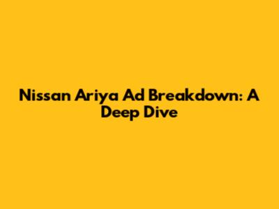 Nissan Ariya Ad Breakdown: A Deep Dive