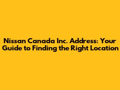 Nissan Canada Inc. Address: Your Guide to Finding the Right Location