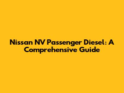 Nissan NV Passenger Diesel: A Comprehensive Guide