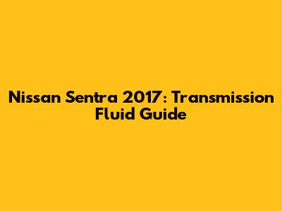Nissan Sentra 2017: Transmission Fluid Guide