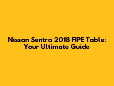 Nissan Sentra 2018 FIPE Table: Your Ultimate Guide