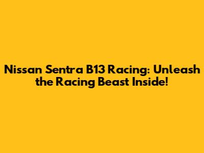 Nissan Sentra B13 Racing: Unleash the Racing Beast Inside!
