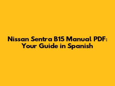 Nissan Sentra B15 Manual PDF: Your Guide in Spanish