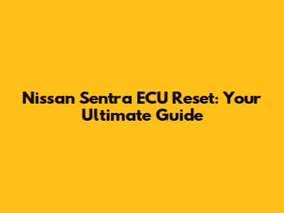 Nissan Sentra ECU Reset: Your Ultimate Guide