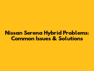 Nissan Serena Hybrid Problems: Common Issues & Solutions