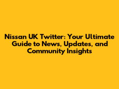 Nissan UK Twitter: Your Ultimate Guide to News, Updates, and Community Insights