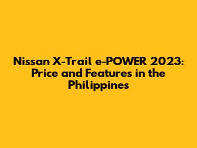 Nissan X-Trail e-POWER 2023: Price and Features in the Philippines