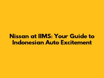 Nissan at IIMS: Your Guide to Indonesian Auto Excitement
