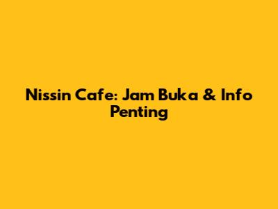 Nissin Cafe: Jam Buka & Info Penting