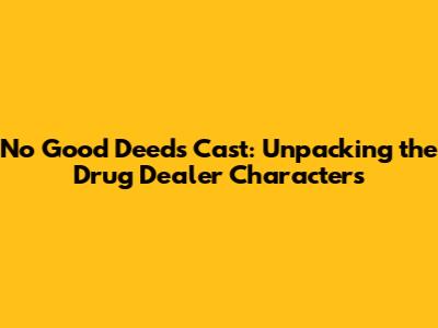 No Good Deed's Cast: Unpacking the Drug Dealer Characters