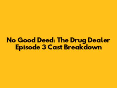 No Good Deed: The Drug Dealer Episode 3 Cast Breakdown