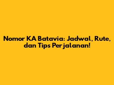 Nomor KA Batavia: Jadwal, Rute, dan Tips Perjalanan!