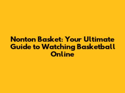 Nonton Basket: Your Ultimate Guide to Watching Basketball Online