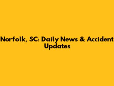 Norfolk, SC: Daily News & Accident Updates