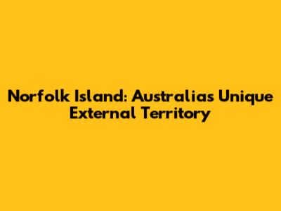 Norfolk Island: Australia's Unique External Territory