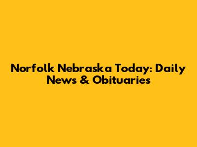 Norfolk Nebraska Today: Daily News & Obituaries