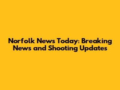 Norfolk News Today: Breaking News and Shooting Updates