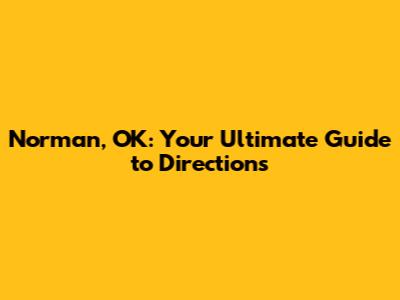 Norman, OK: Your Ultimate Guide to Directions