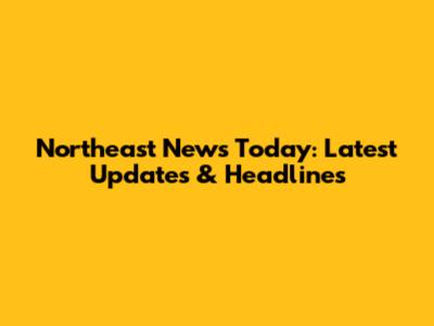 Northeast News Today: Latest Updates & Headlines