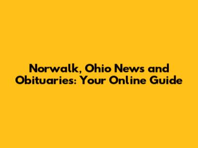 Norwalk, Ohio News and Obituaries: Your Online Guide