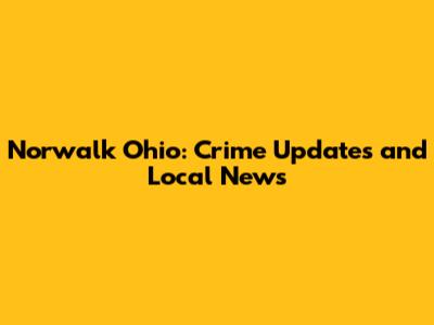 Norwalk Ohio: Crime Updates and Local News