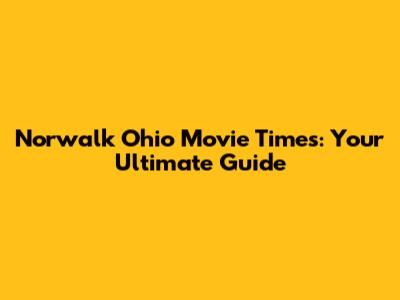 Norwalk Ohio Movie Times: Your Ultimate Guide