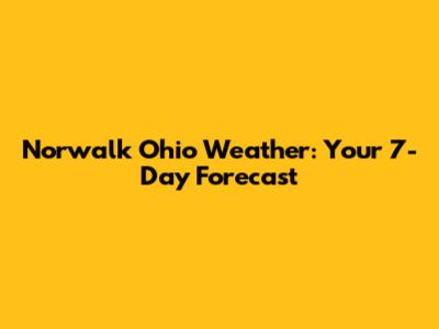 Norwalk Ohio Weather: Your 7-Day Forecast