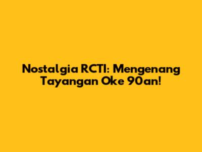 Nostalgia RCTI: Mengenang Tayangan Oke 90an!