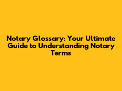 Notary Glossary: Your Ultimate Guide to Understanding Notary Terms