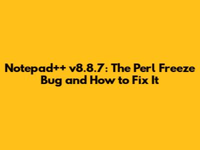 Notepad++ v8.8.7: The Perl Freeze Bug and How to Fix It