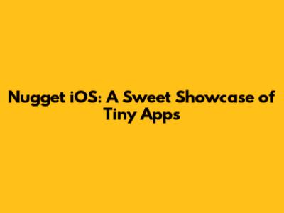 Nugget iOS: A Sweet Showcase of Tiny Apps