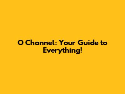 O Channel: Your Guide to Everything!
